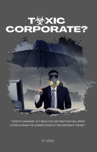 Title: Toxic Corporate?: Toxicity Unmasked: Is it Really You or Them? Who Will Speak Up for Us When the Leaders Cover Up the Corporate Toxins?, Author: Ericka Vega