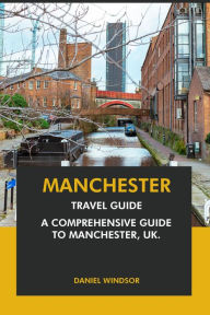 Title: Manchester Travel Guide: A Comprehensive Guide to Manchester, UK, Author: Daniel Windsor