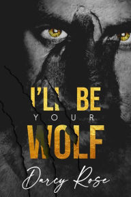 Title: I'll be Your Wolf: A Dark Shifter Romance, Author: Darcy Rose