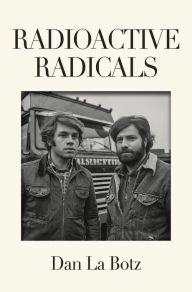 Title: Radioactive Radicals: A Novel of Labor and the Left, Author: Dan La Botz