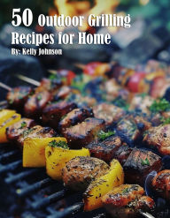 Title: 50 Outdoor Grilling Recipes for Home, Author: Kelly Johnson