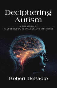 Title: Deciphering Autism: A Discussion of Neurobiology, Adaptation and Experience, Author: Roberto Depaolo
