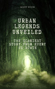 Title: Urban Legends Unveiled: The Scariest Story From Every U.S. State, Author: Scott Evich