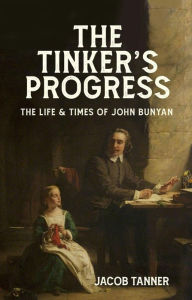 Title: The Tinker's Progress: The Life and Times of John Bunyan, Author: Jacob Tanner