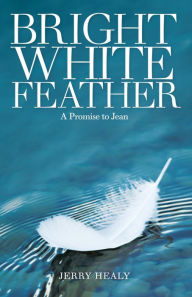 Title: Bright White Feather: A Promise to Jean, Author: Jerry Healy