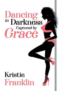 Title: Dancing in Darkness Captured by Grace, Author: Kristie Franklin