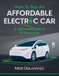 Title: How To Buy An Affordable Electric Car: A Tightwad's Guide To EV Ownership, Author: Matt DeLorenzo