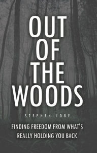 Title: Out of the Woods: Finding freedom from what's really holding you back, Author: Stephen Jobe