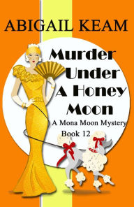 Title: Murder Under A Honey Moon: A 1930s Mona Moon Historical Cozy Mystery, Author: Abigail Keam