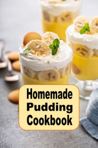 Title: Homemade Pudding Cookbook: Yummy Pudding Recipes Such as Vanilla, Chocolate, Tapioca or Bread Pudding, Author: Katy Lyons