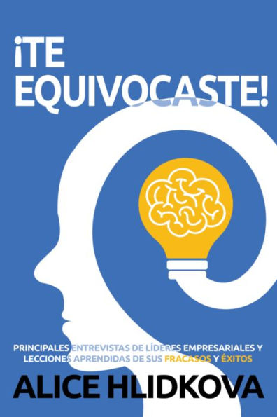 ¡TE EQUIVOCASTE!: PRINCIPALES ENTREVISTAS de líderes empresariales y lecciones aprendidas de sus fracasos y éxitos