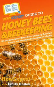 Title: HowExpert Guide to Honey Bees & Beekeeping: 101 Fun Facts About Honey Bees, Setting Up Your Own Apiary, and Managing Beekeeping as a Hobby, Author: Emily Helton
