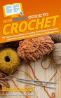 HowExpert Guide to Crochet: 101 Tips to Learn How to Crochet, Pick Yarns & Needles, and Make Crocheting Stitch Patterns for Beginners