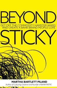 Title: Beyond Sticky: Get off the commodity hamster wheel and create a bank brand people love, Author: Martha Bartlett Piland
