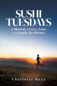 Title: Sushi Tuesdays: A Memoir of Love, Loss, and Family Resilience, Author: Charlotte Maya