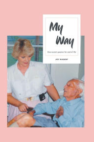 Title: My Way: One Nurse's passion for end of Life, Author: Joy Nugent