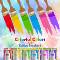 Title: Colorful Colors A-Z: Baby's First Book to Learn Colors with Fun Rhyming Words for Toddlers, Preschoolers Ages 2-4, Author: Kaitlyn Shepherd