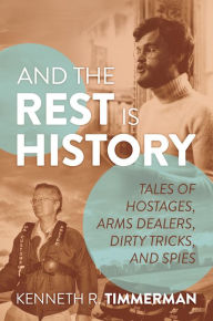 Title: And the Rest Is History: Tales of Hostages, Arms Dealers, Dirty Tricks, and Spies, Author: Kenneth R. Timmerman