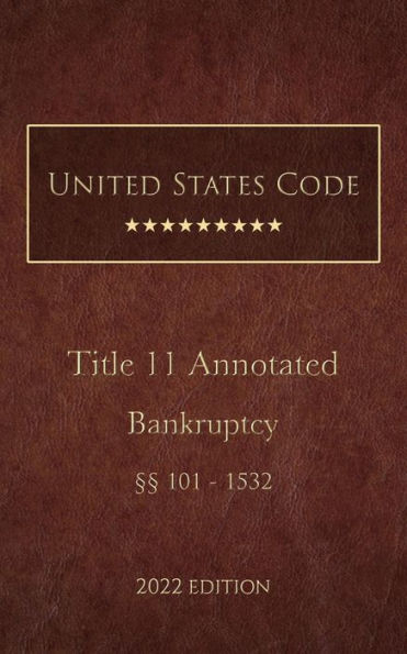 United States Code Annotated 2022 Edition Title 11 Bankruptcy [§§101 - 1532]
