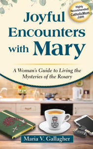 Title: Joyful Encounters with Mary: A Woman's Guide to Living the Mysteries of the Rosary, Author: Marie V. Gallagher