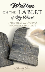 Title: Written on the Tablet of My Heart: A Journal and Study of Proverbs Chapter 3, Author: Sherry Ites