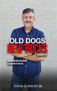 Title: Old Dogs New Tricks Version 2.0 - Awakening and Cultivating Leadership at Any Age, Author: David Specht