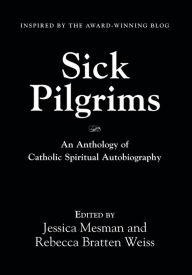 Title: Sick Pilgrims: An anthology of Catholic Spiritual Autobiography, Author: Jessica Mesman