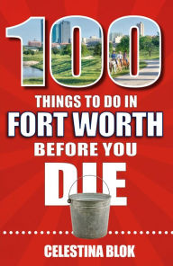 Title: 100 Things to Do in Fort Worth Before You Die, Author: Celestina Blok