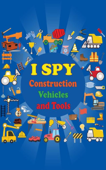 I Spy Construction Vehicles and Tools: Guessing Game Activity Book for Boys and Girls Ages 2 - 5 Fun Learning Gift for Preschoolers and Toddlers