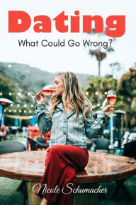 Title: Dating - What Could Go Wrong?, Author: Nicole Schumacher