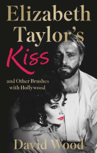 Title: Elizabeth Taylor's Kiss and Other Brushes with Hollywood, Author: David Wood