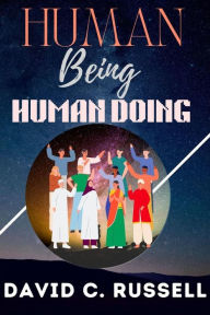 Title: Human Being Human Doing: Harmonizing Existence and Action: Exploring 'Human Being Human Doing' by David C. Russell, Author: David C. Russell