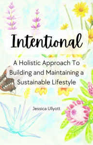 Title: Intentional: A Holistic Approach to Building and Maintaining a Sustainable Lifestyle, Author: Jessica Ullyott