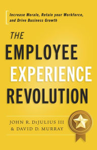 Title: The Employee Experience Revolution: Increase Morale, Retain your Workforce, and Drive Business Growth, Author: John R. DiJulius