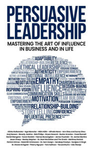 Persuasive Leadership: Mastering the Art of Influence in Business and in Life