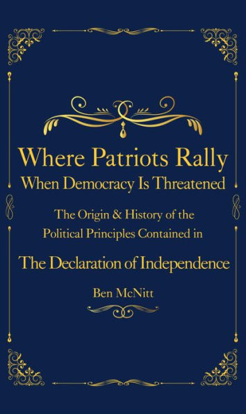 Where Patriots Rally When Democracy Is Threatened: The Origins & History of the Political Principles Contained in the Declaration of Independence