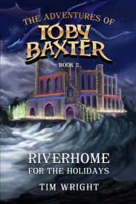 Title: The Adventures of Toby Baxter Book 2: Riverhome For The Holidays, Author: Tim Wright