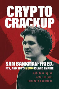 Title: Crypto Crackup: Sam Bankman-Fried, FTX, and SBF's Weird Island Empire, Author: Ash Bennington