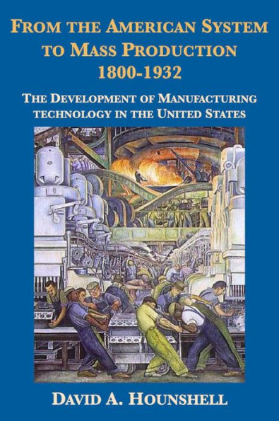 From the American System to Mass Production, 1800-1932: The Development of Manufacturing Technology in the United States