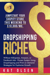 Title: Dropshipping Riches: Jumpstart Your Shopify Store This Weekend to $10,000/Mo. Without AliExpress, Amazon, or Facebook Ads - Proven System, Author: Kat Olsen