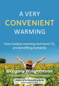 Title: A Very Convenient Warming: How modest warming and more CO2 are benefiting humanity, Author: Gregory Wrightstone