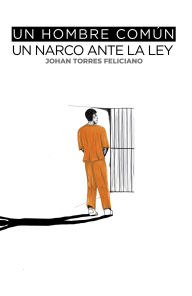 Title: Un Hombre Común Un Narco Ante la Ley, Author: Johan Torres Feliciano