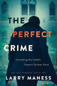 Title: The Perfect Crime: Unmasking the Isabella Stewart Gardner Heist, Author: Larry Maness