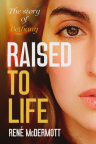 Title: RAISED TO LIFE: The Story of Bethany, Author: Rene' McDermott