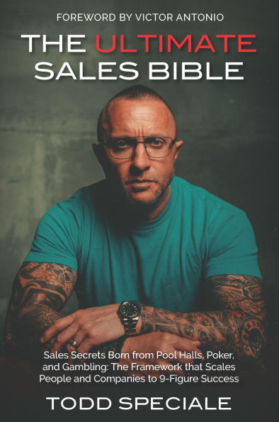 The Ultimate Sales Bible: Sales Secrets Born from Pool Halls, Poker, and Gambling: The Framework that Scales People and Companies to 9-Figure Succ