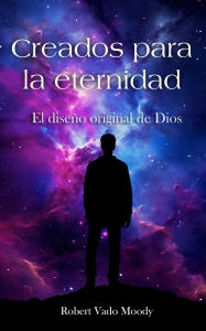 Title: Creados para la eternidad: El diseño original de Dios, Author: Robert Vado Moody