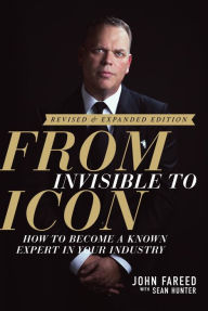 Title: From Invisible to Icon: How to Become a Known Expert in Your Industry, Author: John Fareed