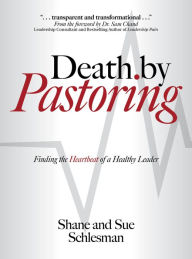 Title: Death by Pastoring: Finding the Heartbeat of a Healthy Leader, Author: Shane Schlesman