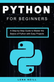 Title: Python for Beginners: A Step-by-Step Guide to Master the Basics of Python with Easy Projects, Author: Lena Neill