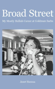 Title: Broad Street: My Mostly Bullish Career at Goldman Sachs, Author: Janet Hanson